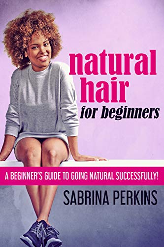 Natural Hair For Beginners: A Beginner&rsquo;s Guide To Going Natural Successfully! by [Sabrina Perkins]