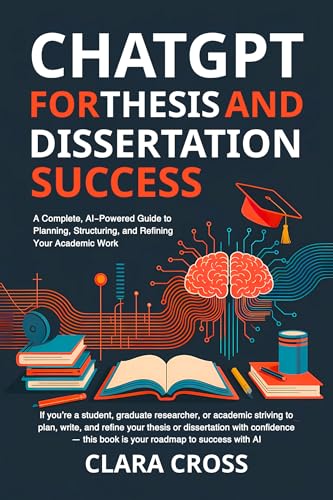 ChatGPT for Thesis and Dissertation Success: A Complete, AI-Powered Guide to Planning, Structuring, and Refining Your Academic Work (AI for Academic Research Book 3)