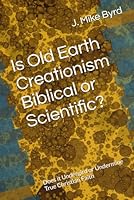 Is Old Earth Creationism Biblical or Scientific? : Does It Undergird or Undermine True Christian Faith 1980526214 Book Cover
