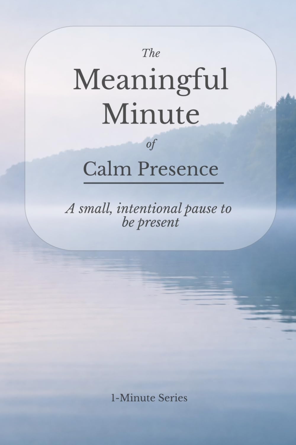 The Meaningful Minute of Calm Presence: A small, intentional pause to be present (The Meaningful Minute • 1-Minute Series)