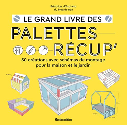 Le grand livre des palettes récup. 50 créations avec schémas de montage pour la maison et le jardin: 50 créations avec schémas de montage pour la maison et le jardin