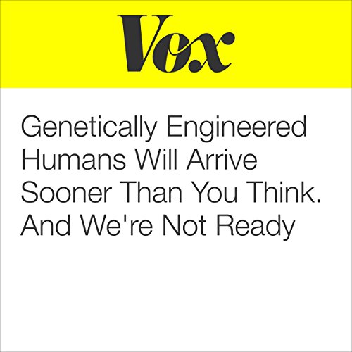 Genetically Engineered Humans Will Arrive Sooner Than You Think. And We're Not Ready. Audiobook by Sean Illing Genetically Engineered Humans Will Arrive Sooner Than You Think. And We're Not Ready. Audiobook by Sean Illing