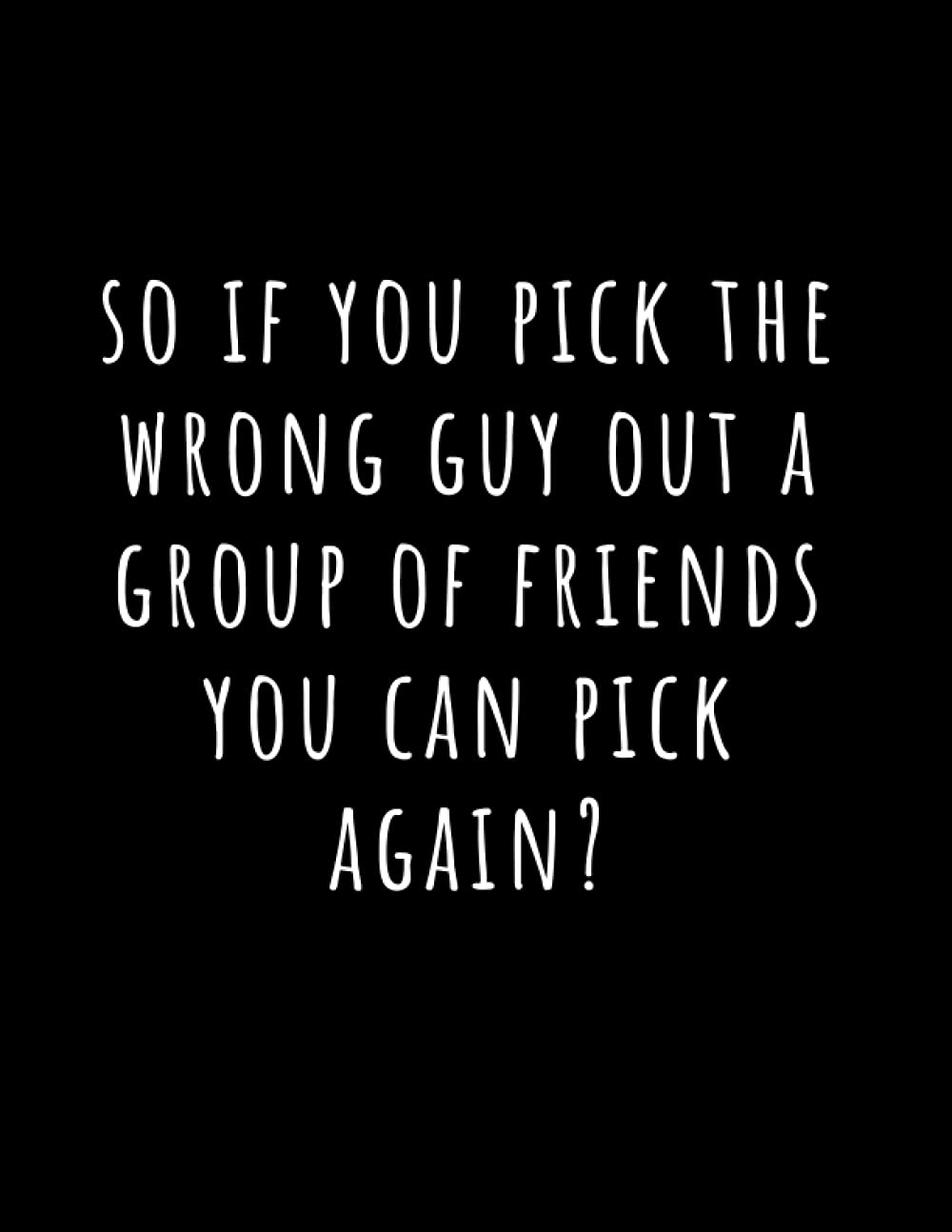 Funny Gag Gift Break Up Divorce Notebook: If You Pick the Wrong Guy Out a Group of Friends You Can Pick Again, Christmas Gag Gift Idea for Friend or Sister