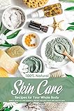 100% Natural Skin Care Recipes for Your Whole Body: Simple, Effective and Powerful Recipes for Soft,...
