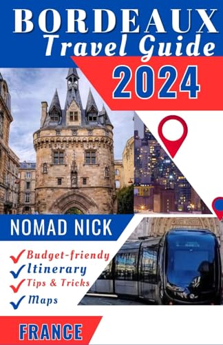 BORDEAUX TRAVEL GUIDE 2024: BORDEAUX FRANCE, Where wine, history, and culture collide: Discover the top things to do, best places to visit, hidden gems, and travel tips and tricks.