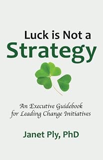 Luck is Not a Strategy: An Executive Guidebook for Leading Change Initiative