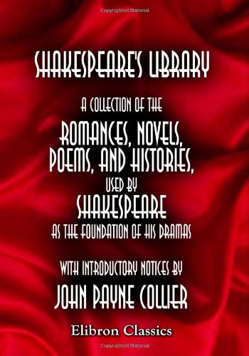 Shakespeare's Library: A Collection of the Romances, Novels, Poems, and Histories, Used by Shakespeare as the Foundation of His Dramas. Volume 2