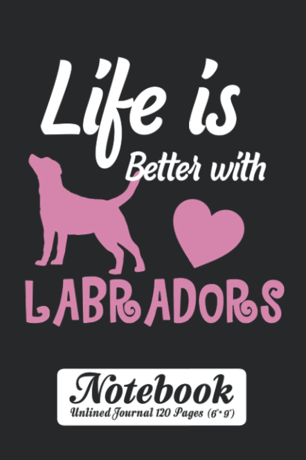 Life is Better With Labradors Notebook - Unlined Journal 120 Pages (6" x 9"): Dog Lover Unruled Blank Sheet Notepad