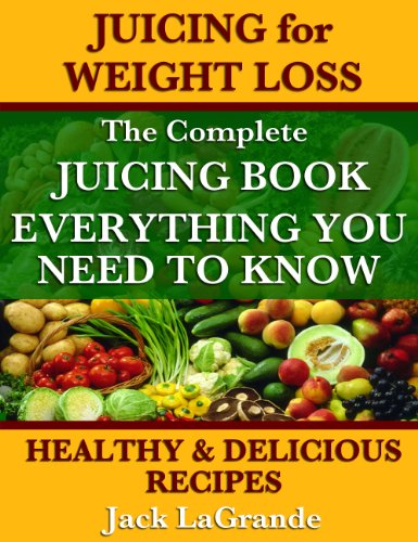 Juicing for Weight Loss The Complete Juicing Book Including 50 Healthy and Delicious Juicing Recipes Everything You Need to Know