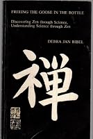 Freeing the Goose in the Bottle: Discovering Zen Through Science, Understanding Science Through Zen 0963406701 Book Cover