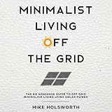  Minimalist Living off the Grid: The No Nonsense Guide to Off Grid Minimalism Living Using Solar Power