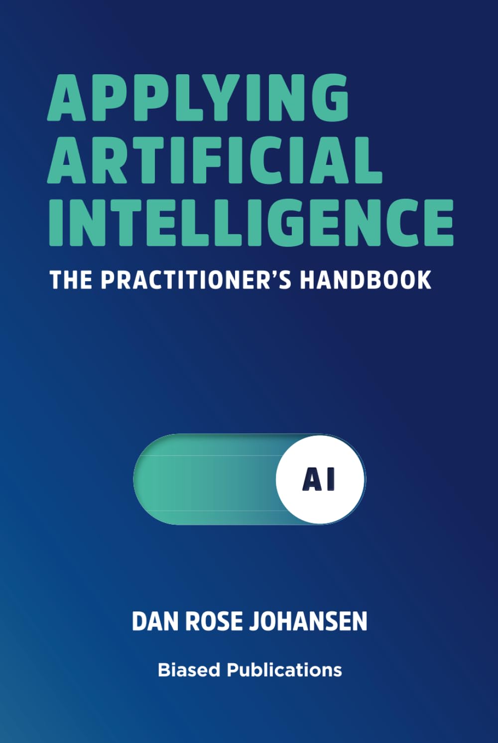 Applying Artificial Intelligence: The Practitioner's Handbook