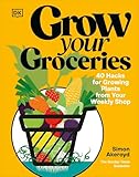 Grow Your Groceries: 40 Hacks for Growing Plants from Your Weekly Shop: A SUNDAY TIMES BESTSELLER
