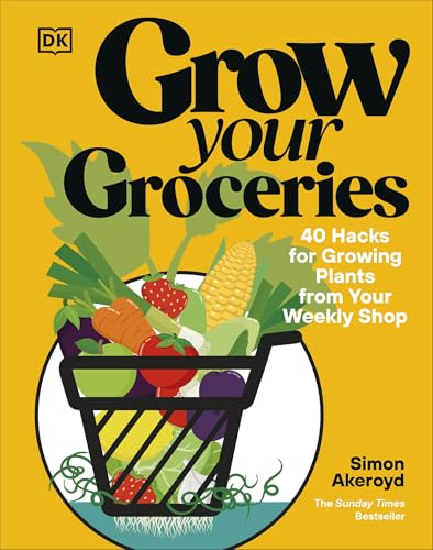 Grow Your Groceries: 40 Hacks for Growing Plants from Your Weekly Shop: A SUNDAY TIMES BESTSELLER