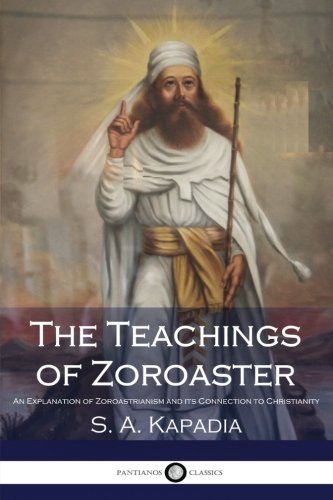 The Teachings of Zoroaster: An Explanation of Zoroastrianism and its Connection to Christianity