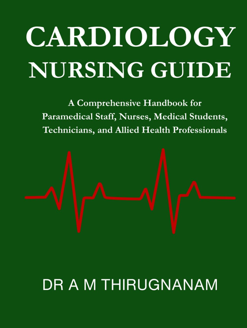 Cardiology Nursing Guide: A Comprehensive Handbook for Paramedical Staff, Nurses, Medical Students, Technicians, and Allied Health Professionals