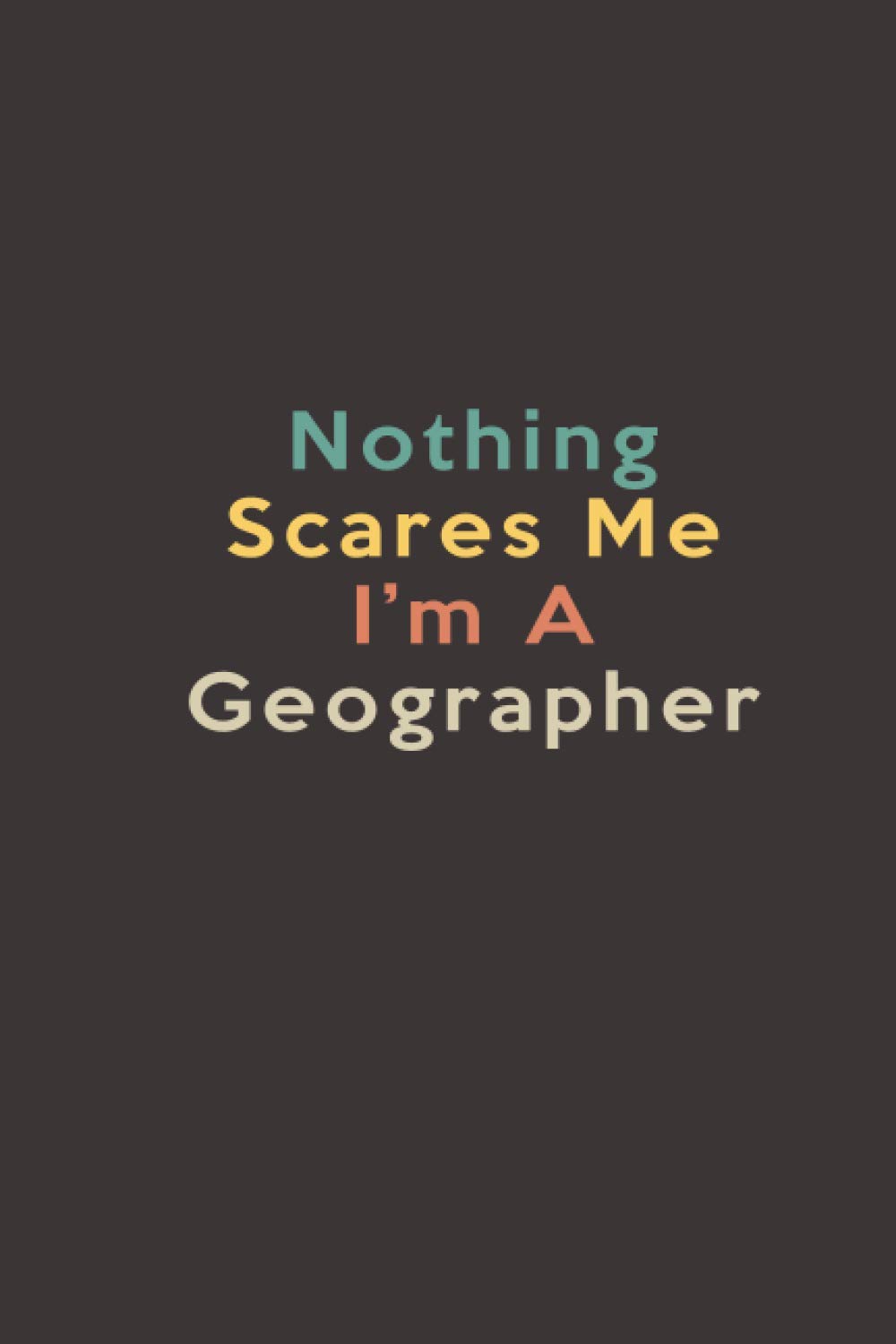 nothing scares me im a geographer: Lined Journal Notebook
