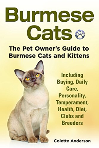 Burmese Cats: The Pet Owner’s Guide to Burmese Cats and Kittens, Including Buying, Daily Care, Personality, Temperament, Health, Diet, Clubs and Breeders