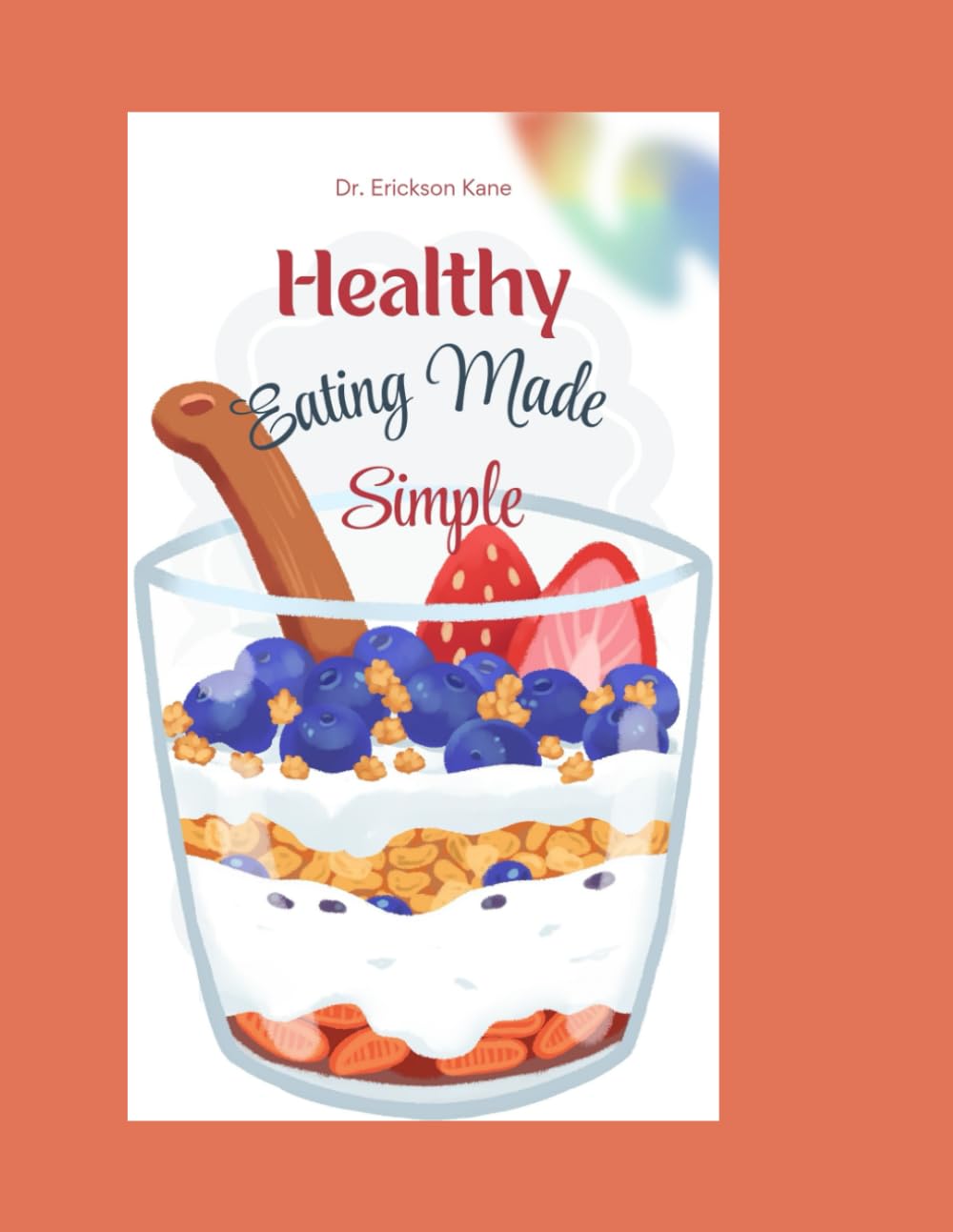 Healthy Eating Made Simple: A Fun and Easy Guide to Helping Kids Make Smart Food Choices and Feel Their Best: 1 (Eat Well, Live healthy Series)
