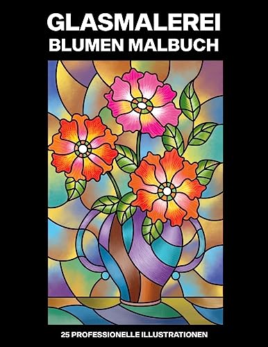 Glasmalerei Blumen Malbuch: Einfaches Malbuch für Senioren und Erwachsene, 25 professionelle Großdruck-Illustrationen für Stressabbau und Entspannung (Glasmalerei Blumen Malseiten) (German Edition)