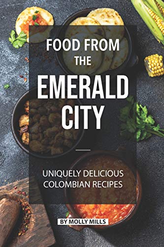 Food from the Emerald City: Uniquely Delicious Colombian Recipes