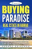 Buying Paradise - Real Estate In Hawaii: The Ultimate Guide How To Turn Your Dream Into Reality