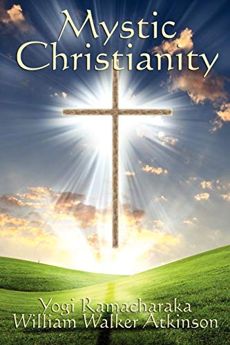 Mystic Christianity: Esoteric Teachings on Christian Mysticism, Hidden Wisdom, and the Christ Principle