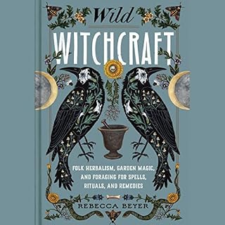 Wild Witchcraft: Folk Herbalism, Garden Magic, and Foraging for Spells, Rituals, and Remedies