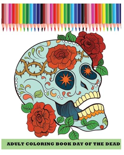 Adult Coloring Book Day Of The Dead: Dia De Los Muertos (Reduce Stress and Bring Balance with +100 Sugar Skulls Coloring Pages)