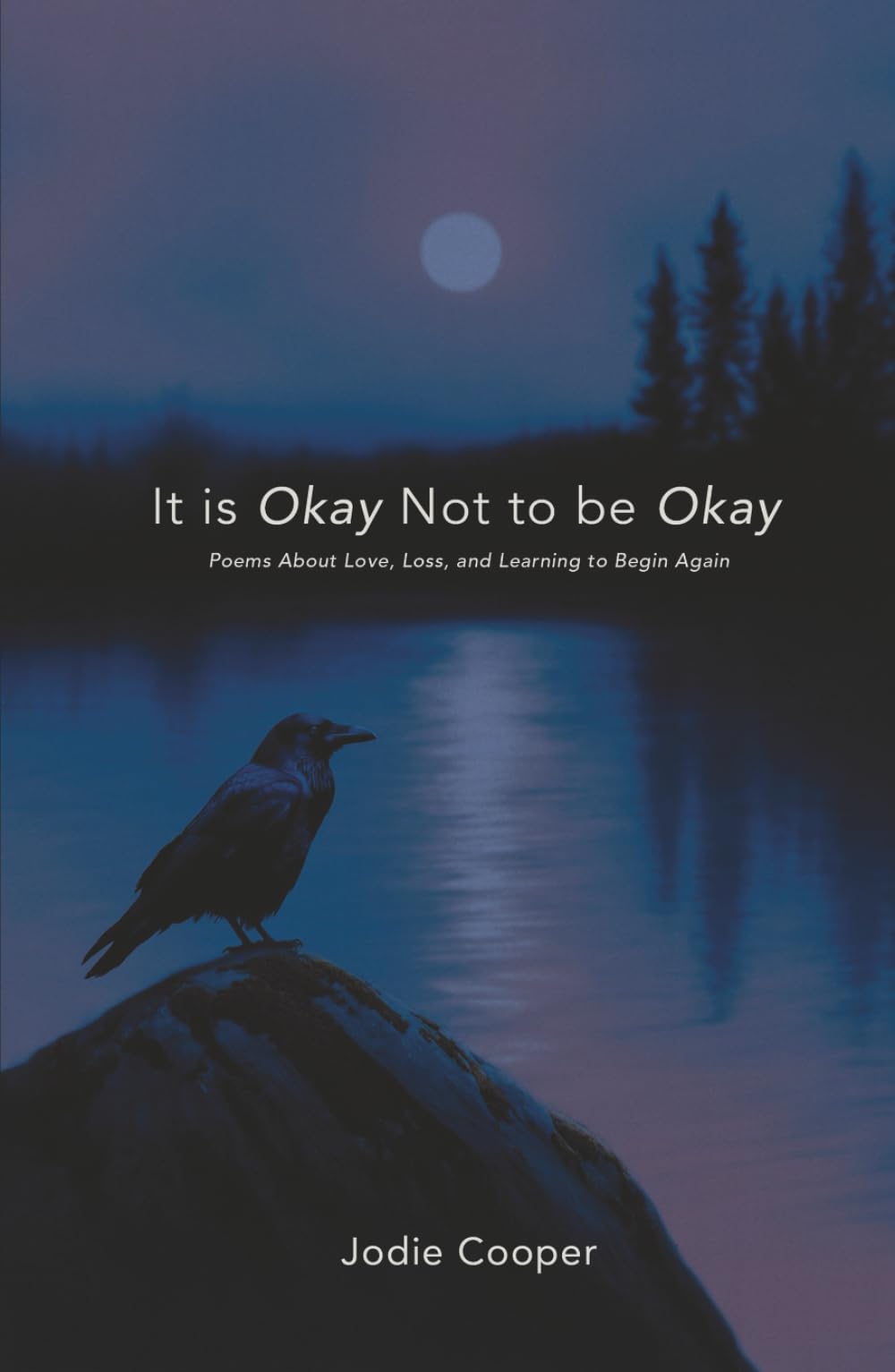 IT IS OKAY NOT TO BE OKAY: Poems About Love, Loss, and Learning to Begin Again