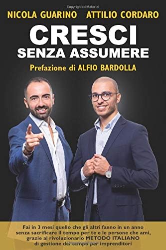 Cresci Senza Assumere (Prefazione di Alfio Bardolla): Fai in 3 mesi quello che gli altri fanno in un anno senza sacrificare il tempo per te e le ... di gestione del tempo per imprenditori