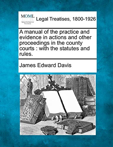A manual of the practice and evidence in actions and other proceedings in the county courts: with the statutes and rules.