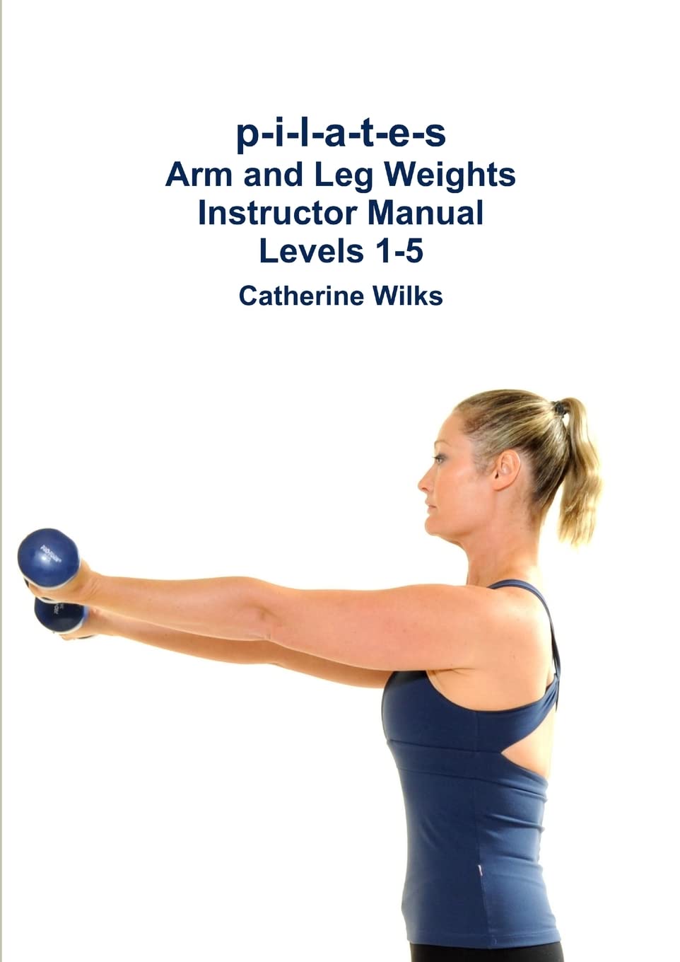 p-i-l-a-t-e-s Arm and Leg Weights Instructor Manual Levels 1-5 Paperback – 6 Jan. 2012
