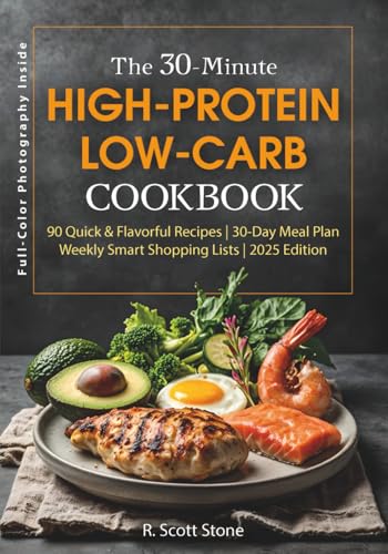 The 30-Minute High-Protein Low-Carb Cookbook: 90 Recipes with a 30-Day Meal Plan, Smart Shopping Lists, Keto and Diabetic-Friendly Meals, Muscle Support, Gluten-Free Options, and an Easy Prep Guide