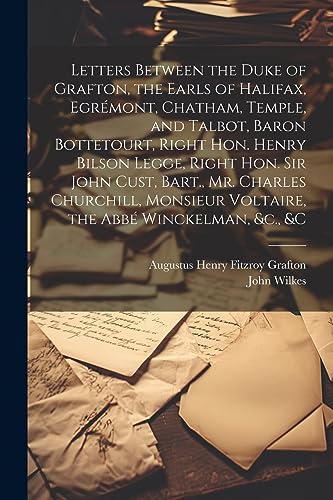 Letters Between the Duke of Grafton, the Earls of Halifax, Egrémont, Chatham, Temple, and Talbot, Baron Bottetourt, Right Hon. Henry Bilson Legge, ... Voltaire, the Abbé Winckelman, &c., &c
