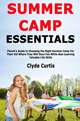 Summer Camp Essentials: Parent's Guide to Choosing the Right Summer Camp For Their Kid Where They Will Have Fun While Also Learning Valuable Life Skills