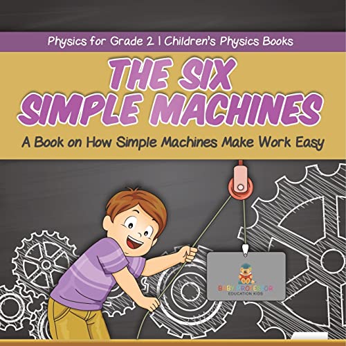 The Six Simple Machines : A Book on How Simple Machines Make Work Easy | Physics for Grade 2 | Children’s Physics Books