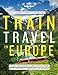 Lonely Planet's Guide to Train Travel in Europe: Detailed Itineraries | Planning Maps | Tips & Advice | Plan Sustainable and Stress-free Journeys Throughout Europe