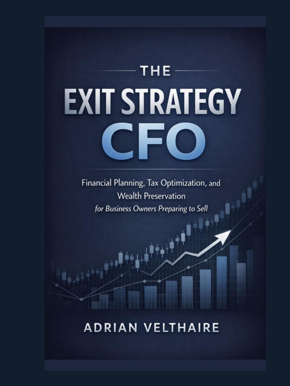 The Exit Strategy CFO: Financial Planning, Tax Optimization, and Wealth Preservation for Business Owners Preparing to Sell