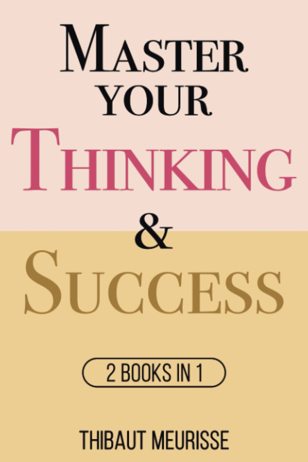Master Your Thinking & Success: 2 books in 1: 3 (Mastery Bundle)