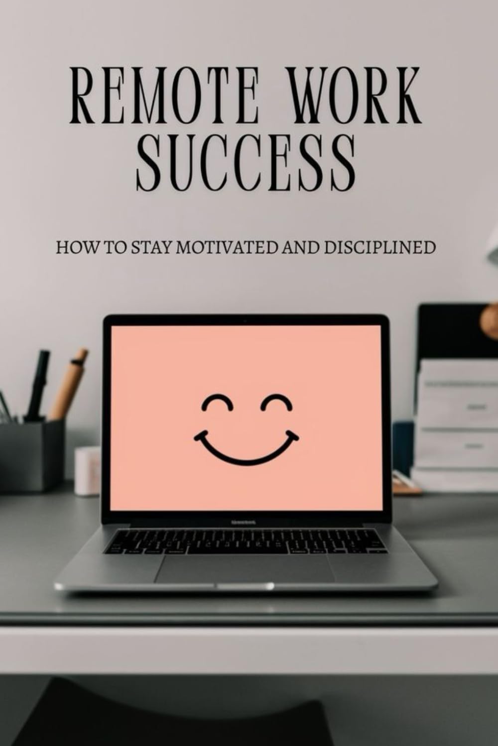 Remote Work Success: How to Stay Motivated and Disciplined