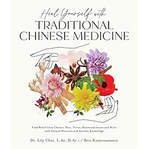 Heal Yourself with Traditional Chinese Medicine: Find Relief from Chronic Pain, Stress, Hormonal Issues and More with Natural Practices and Ancient Knowledge