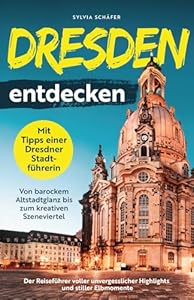 Dresden entdecken mit Tipps einer Dresdner Stadtführerin - Von barockem Altstadtglanz bis zum kreativen Szeneviertel: Der Reiseführer voller unvergesslicher Highlights und stiller Elbmomente