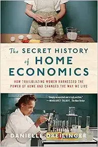 The Secret History of Home Economics: How Trailblazing Women Harnessed the Power of Home and Changed the Way We Live book cover