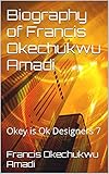  Biography of Francis Okechukwu Amadi: Okey is Ok Designers 7 (English Edition)