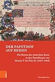 Der Papsthof auf Reisen: Die Reisen der römischen Kurie in den Pontifikaten von Martin V. bis Pius II. (1417–1464) (Papsttum im mittelalterlichen Europa) - Christopher Kast 