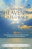 Through Heaven’s Gate and Back: A Spiritual Journey of Healing and What it Taught Me About Love, Life, and Forgiveness