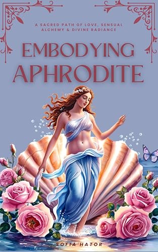 Embodying Aphrodite : A Sacred Path of Love, Sensual Alchemy & Divine Radiance (Awakening the Goddess Within Series)