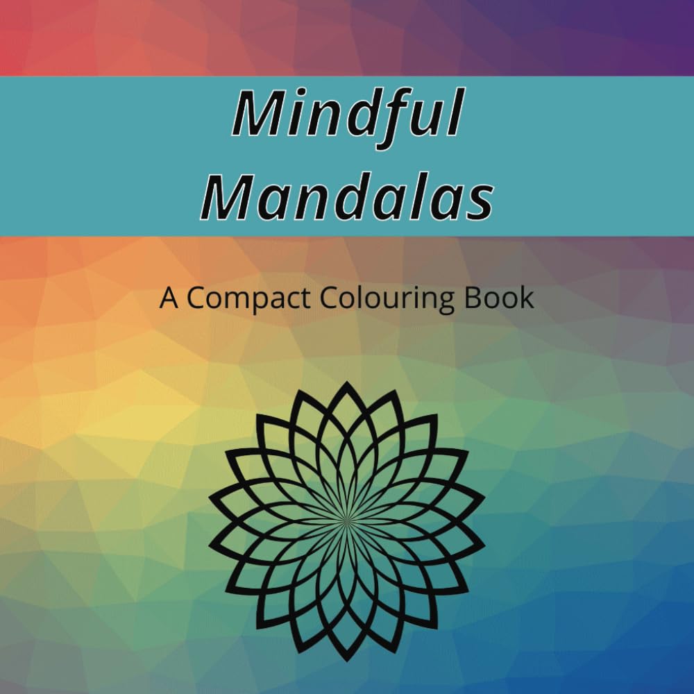 Mindful Mandalas A Compact Mandala Colouring Book (6x6) filled with 30 beautiful mandala images for Mindfulness, Stress/Anxiety Relief, Relaxation and Creativity