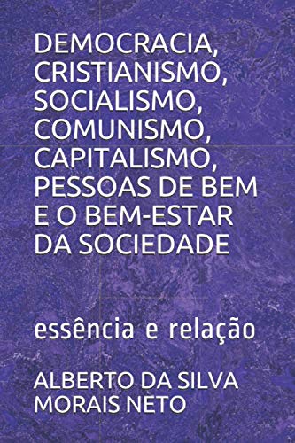 DEMOCRACIA, CRISTIANISMO, SOCIALISMO, COMUNISMO, CAPITALISMO, PESSOAS DE BEM E O BEM-ESTAR DA SOCIEDADE: essência e relação (FILOSOFANDO) (Portuguese Edition)